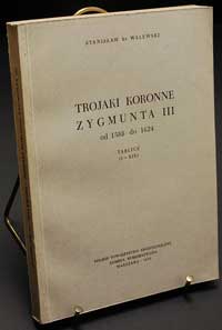 St. hr. Walewski, Trojaki Koronne Zygmunta III od 1588 do 1624, 224 str., +19 tablic, reedycja wyd..