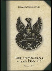 wydawnictwa polskie, Zawistowski Tomasz – Polskie orły do czapek w latach 1900–1917 oraz orły W..