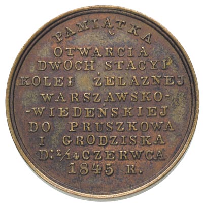 medalik na otwarcie dwóch stacji kolei żelaznej warszawsko-wiedeńskiej do Pruszkowa i Grodziska 2/14 czerwca 1845 r., Aw: Lokomotywa i napis powyżej w półkolu PARA ZBLIŻA ODLEGŁOŚCI, poniżej sygnatura I. MAYNERT, Rw: Napis w dziesięciu liniach, brąz 7.67 g, 26.5 mm, H-Cz. 3754 R1, rzadki
