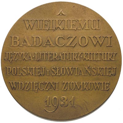 Aleksander Brückner- medal autorstwa Piotra Wojtowicza 1931 r., Aw: Popiersie w prawo i napis w otoku, Rw: Napis poziomy WIELKIEMU BADACZOWI JĘZYKA, LITERATURY, KULTURY POLSKIEJ I SŁOWIAŃSKIEJ WDZIECZNI ZIOMKOWIE 1931, brąz 55 mm, Strzałkowski 696