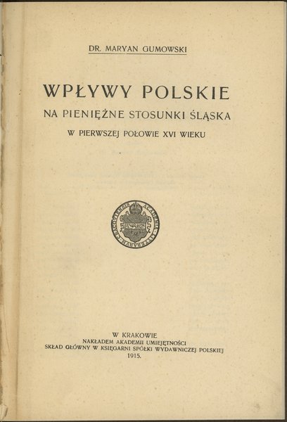 Gumowski Marian – Wpływy polskie na pieniężne stosunki Śląska w pierwszej połowie XVI wieku (Osobne odbicie z T. LVIII Rozpraw Wydziału histor.-filozof. Akademii Umiejętności w Krakowie)