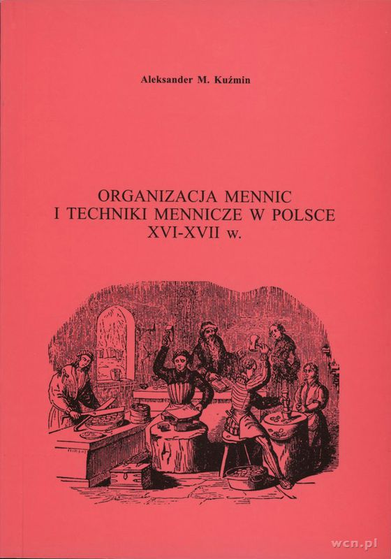 wydawnictwa polskie, Kuźmin Aleksander - Organizacja mennic i techniki menniczej w Polsce XVI-X..