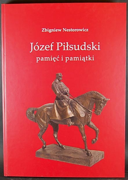 Nestorowicz Zbigniew - Józef Piłsudski, pamięć i pamiątki- Katalog zbioru,..