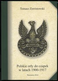 wydawnictwa polskie, Zawistowski Tomasz – Polskie orły do czapek w latach 1900–1917 oraz orły W..