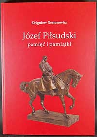 Nestorowicz Zbigniew - Józef Piłsudski, pamięć i